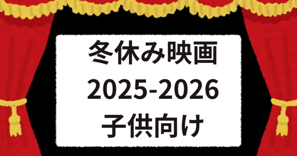 冬休み映画　2025-2026　子供向け　公開予定日　あらすじ